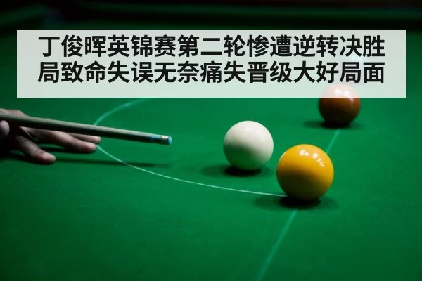 丁俊晖英锦赛第二轮惨遭逆转决胜局致命失误无奈痛失晋级大好局面