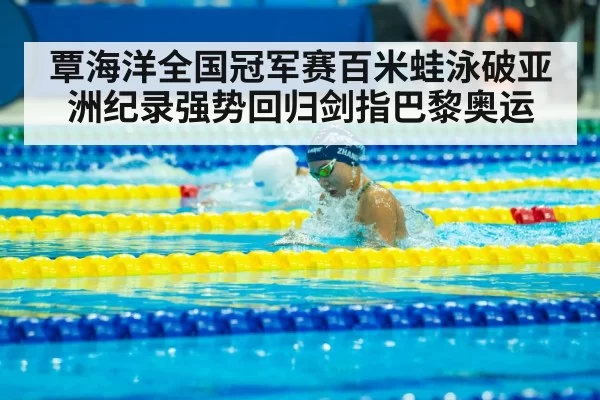 覃海洋全国冠军赛百米蛙泳破亚洲纪录强势回归剑指巴黎奥运