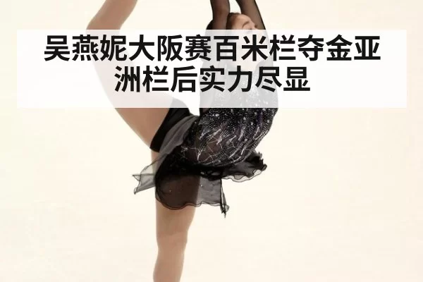 吴燕妮大阪赛百米栏夺金亚洲栏后实力尽显