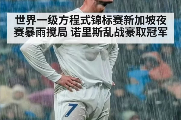 世界一级方程式锦标赛新加坡夜赛暴雨搅局 诺里斯乱战豪取冠军