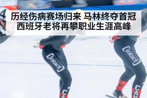 历经伤病赛场归来 马林终夺首冠 西班牙老将再攀职业生涯高峰