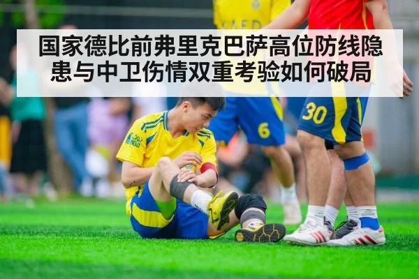 国家德比前弗里克巴萨高位防线隐患与中卫伤情双重考验如何破局