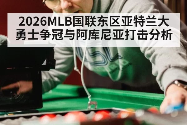 2026MLB国联东区亚特兰大勇士争冠与阿库尼亚打击分析